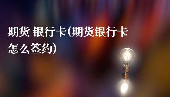 期货 银行卡(期货银行卡怎么签约)