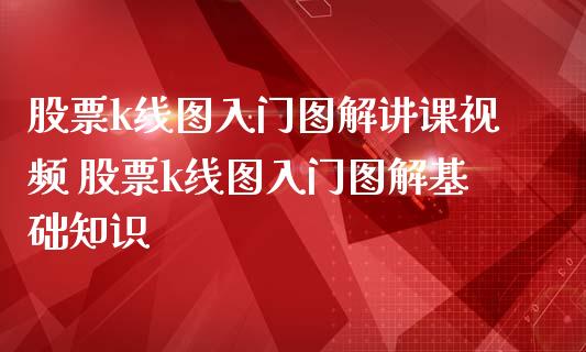 股票k线图入门图解讲课视频 股票k线图入门图解基础知识