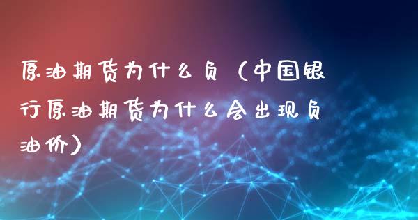 原油期货为什么负（中国银行原油期货为什么会出现负油价）