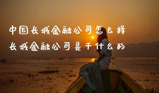 中国长城金融公司怎么样 长城金融公司是干什么的