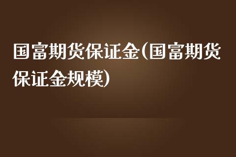 国富期货保证金(国富期货保证金规模)