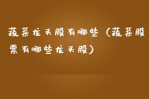 蔬菜龙头股有哪些(蔬菜股票有哪些龙头股)_财经要闻_第1张_宇龙理财网 蔬菜龙头股有哪些(蔬菜股票有哪些龙头股)_https://www.dglong8.com_财经要闻_第1张