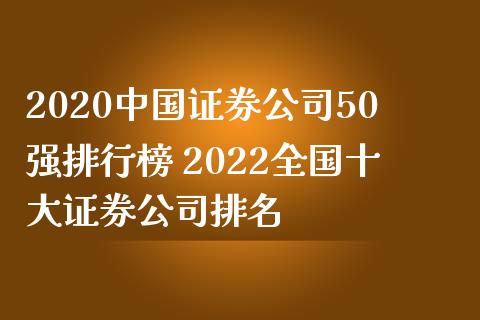 2020中国证券公司50强排行榜 2022全国十大证券公司排名