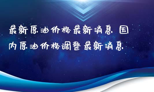 最新原油价格最新消息 国内原油最新消息