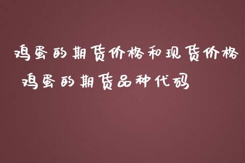 鸡蛋的期货价格和现货价格 鸡蛋的期货品种代码