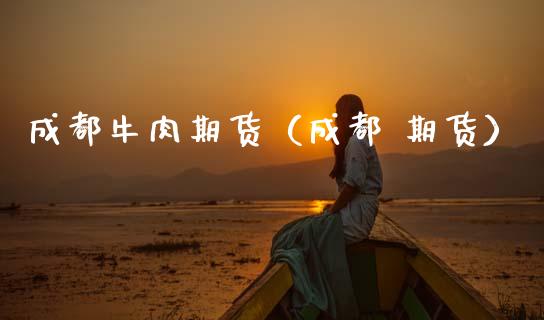 成都牛肉期货（成都 期货）