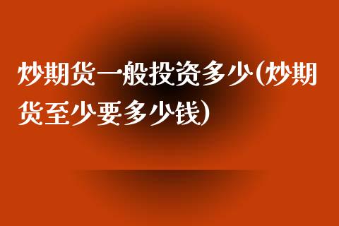 炒期货一般投资多少(炒期货至少要多少钱)