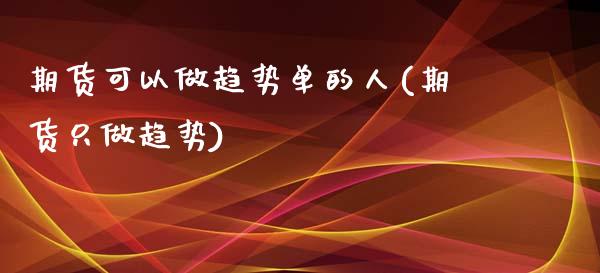 期货可以做趋势单的人(期货只做趋势)