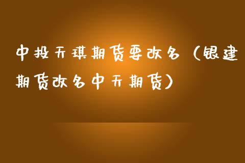 中投天琪期货要改名(银建期货改名中天期货)_黄金期货_第1张_宇龙理财网 中投天琪期货要改名(银建期货改名中天期货)_https://www.dglong8.com_黄金期货_第1张