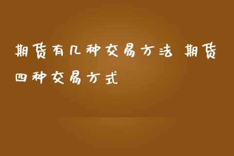 期货有几种交易方法 期货四种交易方式