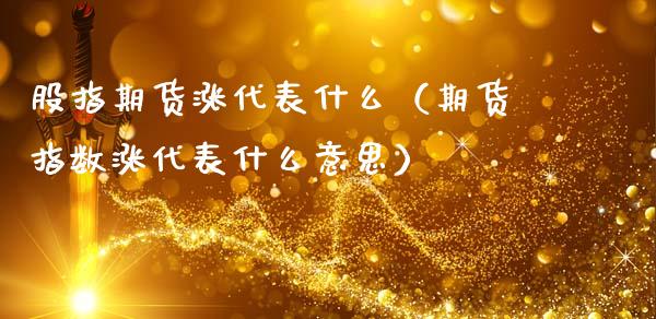 股指期货涨代表什么（期货指数涨代表什么意思）