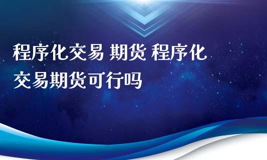 程序化交易 期货 程序化交易期货可行吗