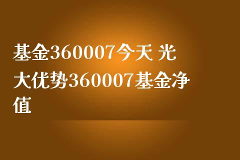 基金360007今天 光大优势360007基金净值