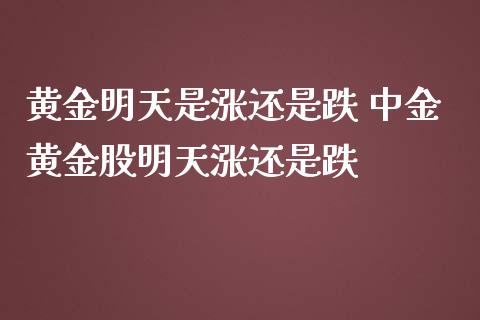 黄金明天是涨还是跌 黄金股明天涨还是跌