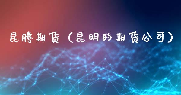昆腾期货（昆明的期货公司）