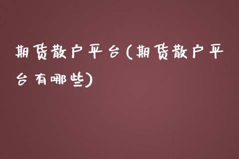 期货散户平台(期货散户平台有哪些)