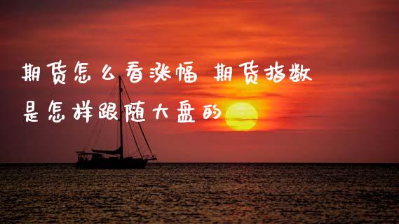 期货怎么看涨幅 期货指数是怎样跟随大盘的