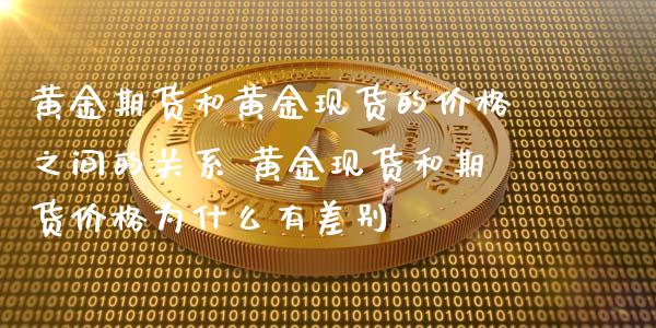 黄金期货和黄金现货的价格之间的关系 黄金现货和期货价格为什么有差别