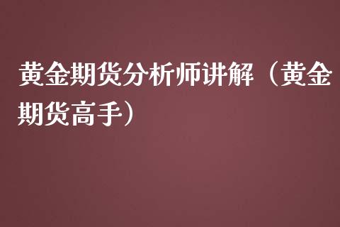 黄金期货分析师讲解（黄金期货高手）