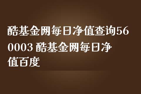 酷基金网每日净值查询560003 酷基金网每日净值百度