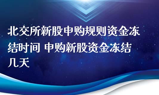 北交所新股申购规则资金冻结时间 申购新股资金冻结几天