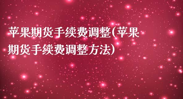 苹果期货手续费调整(苹果期货手续费调整方法)