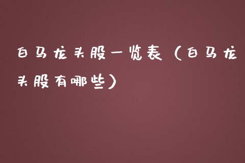 白马龙头股一览表（白马龙头股有哪些）