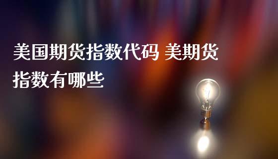 美国期货指数代码 美期货指数有哪些