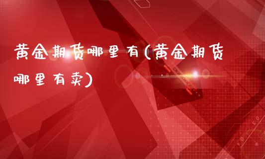 黄金期货哪里有(黄金期货哪里有卖)