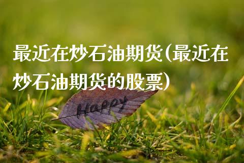 最近在炒石油期货(最近在炒石油期货的股票)