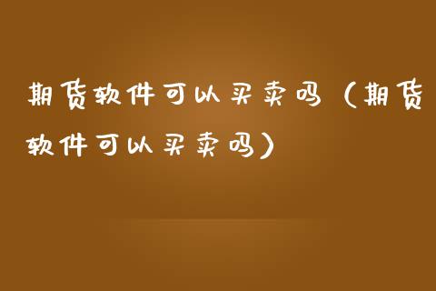 期货软件可以买卖吗（期货软件可以买卖吗）