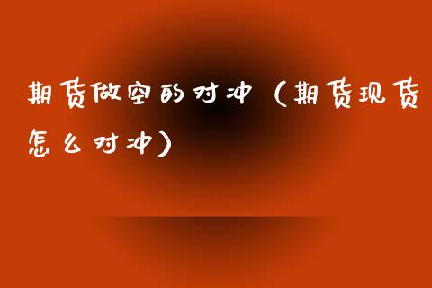 期货做空的对冲（期货现货怎么对冲）