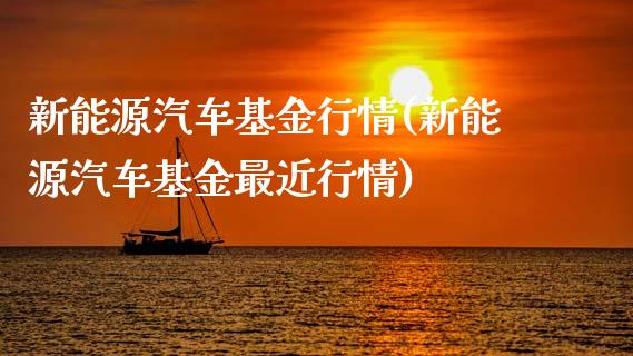 新能源汽车基金行情(新能源汽车基金最近行情)