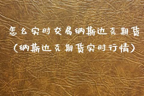 怎么实时交易纳斯达克期货（纳斯达克期货实时行情）