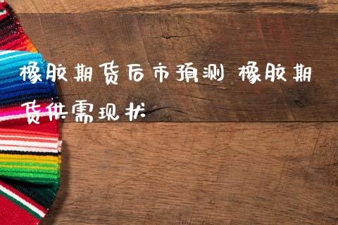 橡胶期货后市预测 橡胶期货供需现状