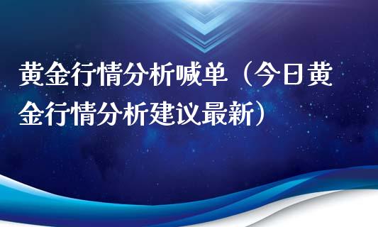 黄金行情分析喊单（今日黄金行情分析建议最新）