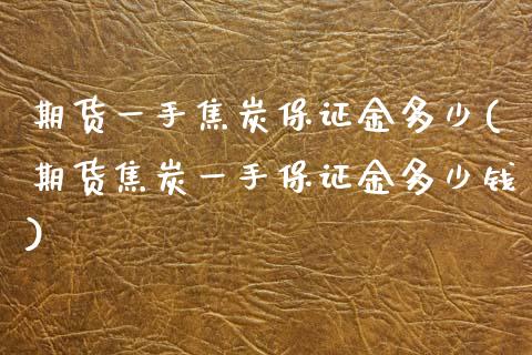 期货一手焦炭保证金多少(期货焦炭一手保证金多少钱)
