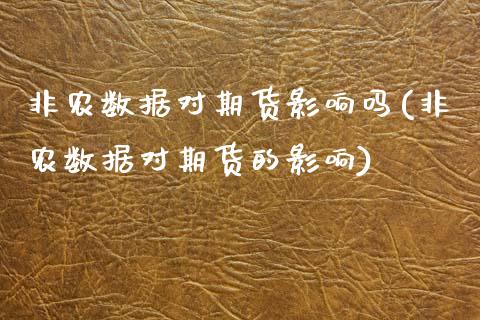非农数据对期货影响吗(非农数据对期货的影响)