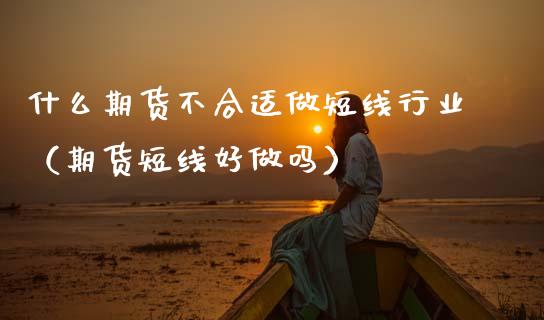 什么期货不合适做短线行业（期货短线好）