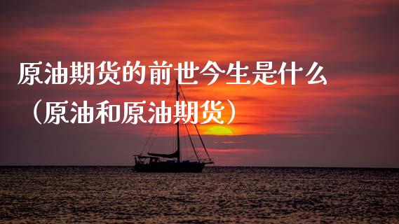 原油期货的前世今生是什么（原油和原油期货）