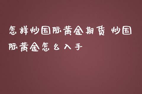 怎样炒国际黄金期货 炒国际黄金怎么入手