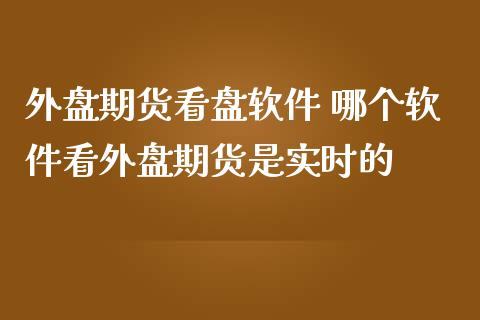 外盘期货看盘软件 哪个软件看外盘期货是实时的