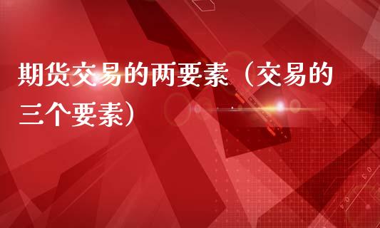 期货交易的两要素（交易的三个要素）