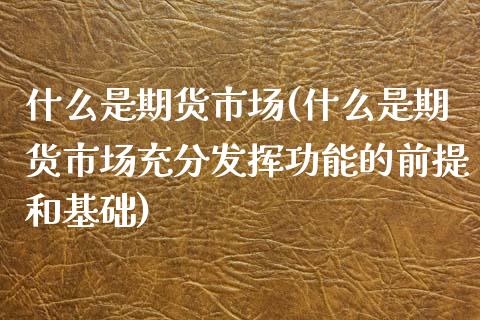 什么是期货市场(什么是期货市场充分发挥功能的前提和基础)_期货理财_第1张_宇龙理财网 什么是期货市场(什么是期货市场充分发挥功能的前提和基础)_https://www.dglong8.com_期货理财_第1张