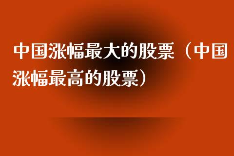 中国涨幅最大的股票（中国涨幅最高的股票）