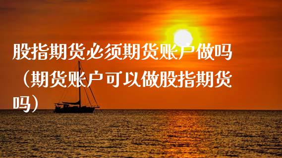 股指期货必须期货账户（期货账户可以做股指期货吗）