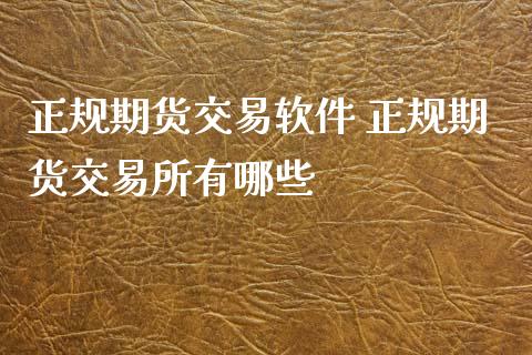 正规期货交易软件 正规期货交易所有哪些