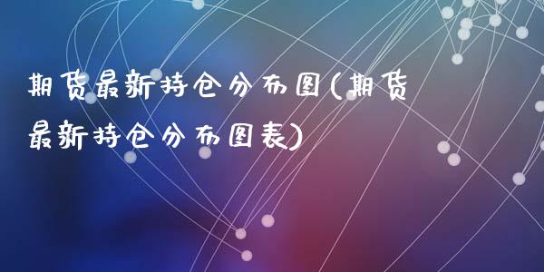 期货最新持仓分布图(期货最新持仓分布图表)