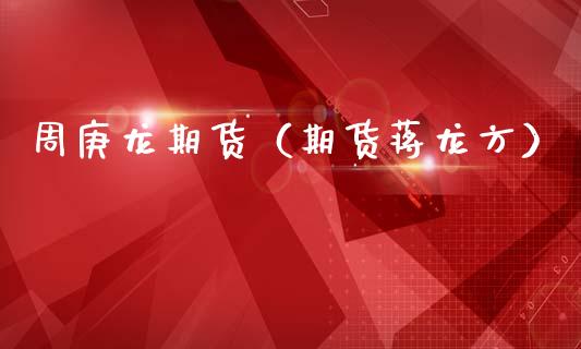 周庚龙期货（期货蒋龙方）