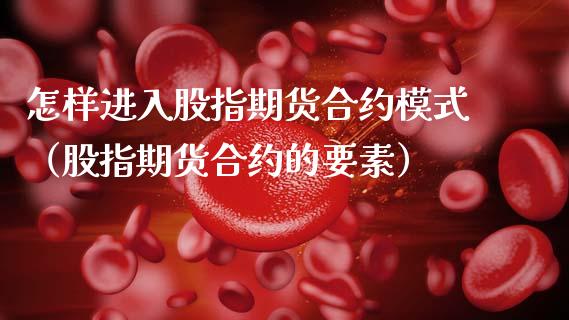 怎样进入股指期货合约模式（股指期货合约的要素）